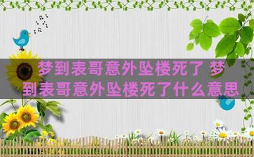 梦到表哥意外坠楼死了 梦到表哥意外坠楼死了什么意思